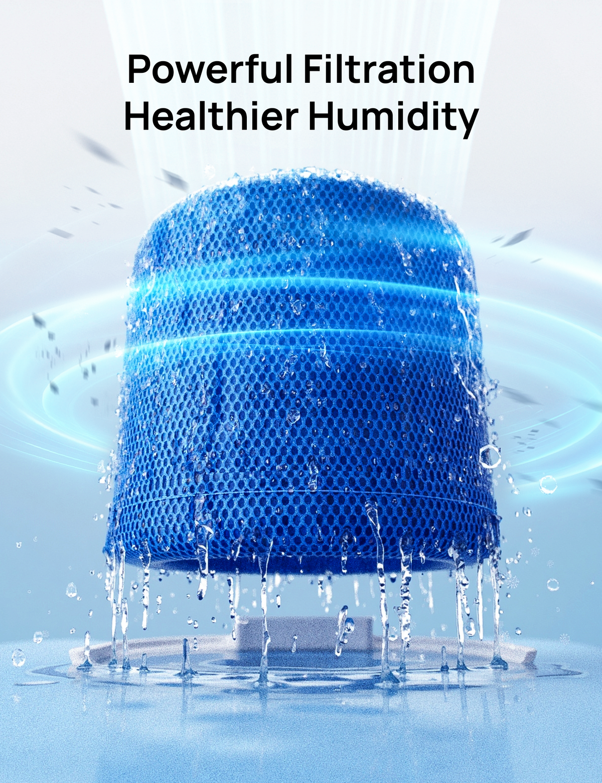 Powerful Filtration
Healthier Humidity